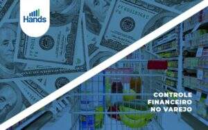 Como Funciona O Controle Financeiro No Varejo 1 Blog Hands Gestão Estratégica Notícias E Artigos Contábeis - Terceirização Financeira | Hands Financeiro