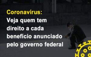 Coronavirus Veja Quem Tem Direito A Cada Beneficio Anunciado Pelo Governo Notícias E Artigos Contábeis - Terceirização Financeira | Hands Financeiro