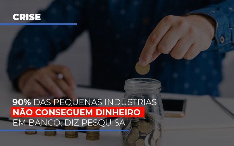 90 Das Pequenas Industrias Nao Conseguem Dinheiro Em Banco Diz Pesquisa Notícias E Artigos Contábeis - Terceirização Financeira | Hands Financeiro