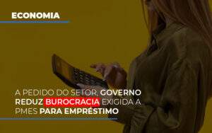 A Pedido Do Setor Governo Reduz Burocracia Exigida A Pmes Para Empresario Notícias E Artigos Contábeis - Terceirização Financeira | Hands Financeiro