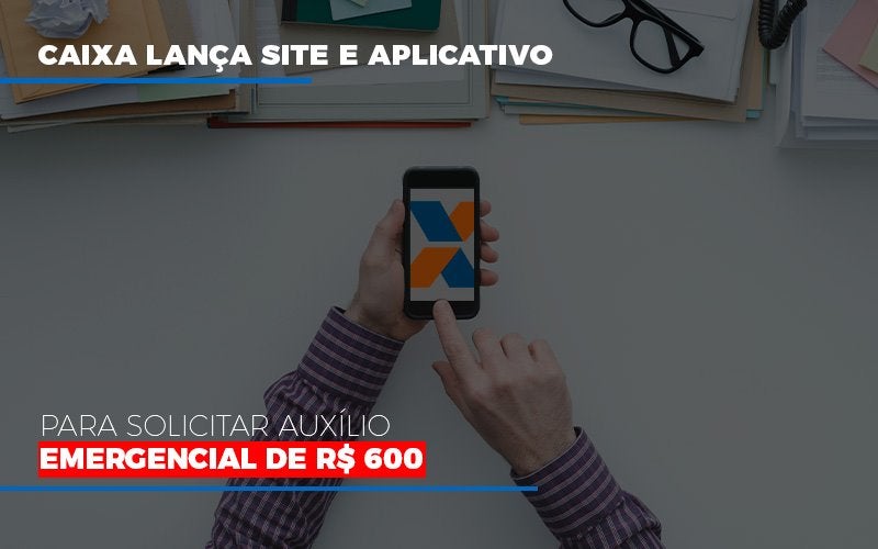 Caixa Lanca Site E Aplicativo Para Solicitar Auxilio Emergencial De Rs 600 Notícias E Artigos Contábeis - Terceirização Financeira | Hands Financeiro