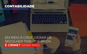 Em Meio A Crise Deixar De Recolher Tributos Ainda E Crime Abrir Empresa Simples Notícias E Artigos Contábeis - Terceirização Financeira | Hands Financeiro