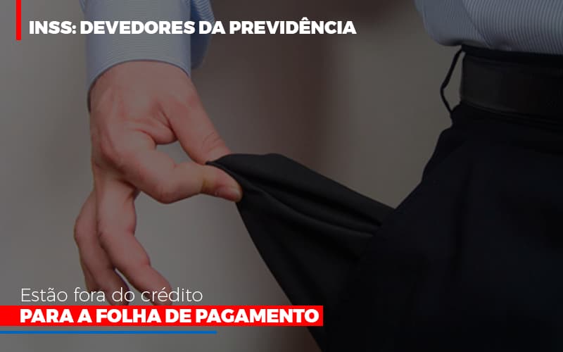 Inss Devedores Da Previdencia Estao Fora Do Credito Para Folha De Pagamento Abrir Empresa Simples Notícias E Artigos Contábeis - Terceirização Financeira | Hands Financeiro