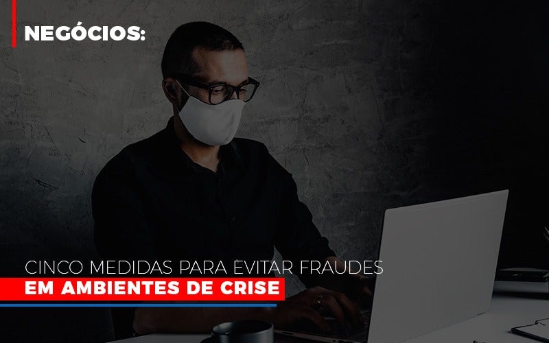 Negocios Cinco Medidas Para Evitar Fraudes Em Ambientes De Crise Notícias E Artigos Contábeis - Terceirização Financeira | Hands Financeiro