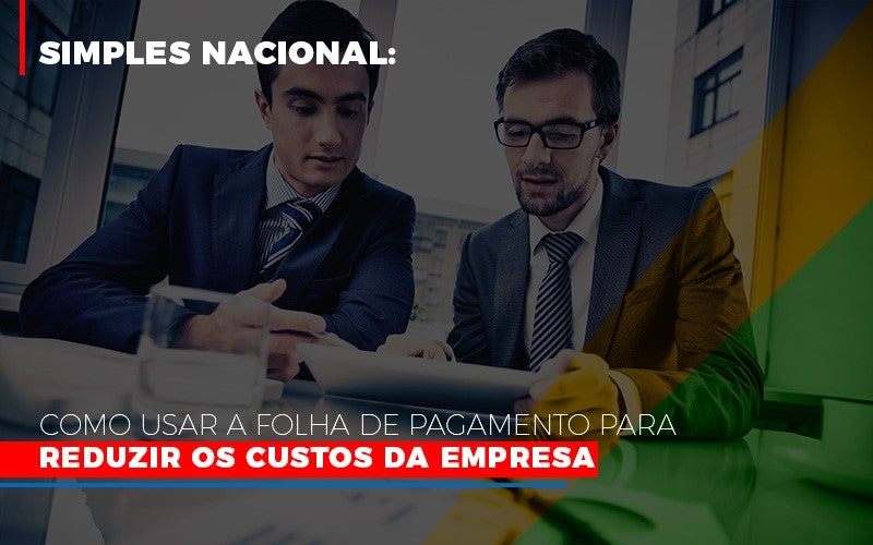 Simples Nacional Como Usar A Folha De Pagamento Para Reduzir Os Custos Da Empresa Notícias E Artigos Contábeis - Terceirização Financeira | Hands Financeiro