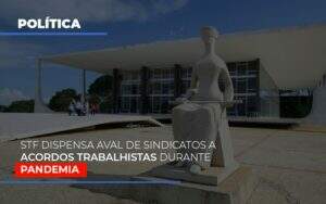 Stf Dispensa Aval De Sindicatos A Acordos Trabalhistas Durante Pandemia Notícias E Artigos Contábeis - Terceirização Financeira | Hands Financeiro