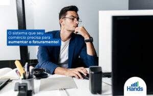 Osistemaqueseucomercioprecisaparaaumentarofaturamento Post Blog Hands Terceirização Financeira Notícias E Artigos Contábeis - Terceirização Financeira | Hands Financeiro