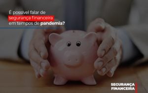 E Possivel Falar De Seguranca Financeira Em Tempos De Pandemia Notícias E Artigos Contábeis - Terceirização Financeira | Hands Financeiro