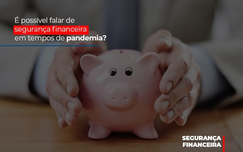 E Possivel Falar De Seguranca Financeira Em Tempos De Pandemia Notícias E Artigos Contábeis - Terceirização Financeira | Hands Financeiro