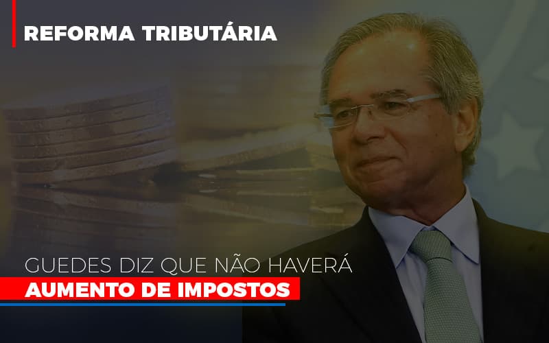 Guedes Diz Que Nao Havera Aumento De Impostos Notícias E Artigos Contábeis - Terceirização Financeira | Hands Financeiro