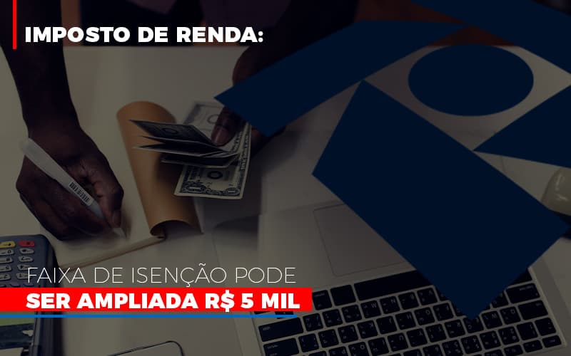 Imposto De Renda Faixa De Isencao Pode Ser Ampliada R 5 Mil Notícias E Artigos Contábeis - Terceirização Financeira | Hands Financeiro