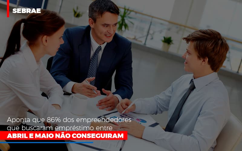 Sebrae Aponta Que 86 Dos Empreendedores Que Buscaram Emprestimo Entre Abril E Maio Nao Conseguiram Notícias E Artigos Contábeis - Terceirização Financeira | Hands Financeiro