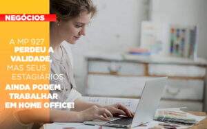 A Mp 927 Perdeu A Validade Mas Seus Estagiarios Ainda Podem Trabalhar Em Home Office - Terceirização Financeira | Hands Financeiro