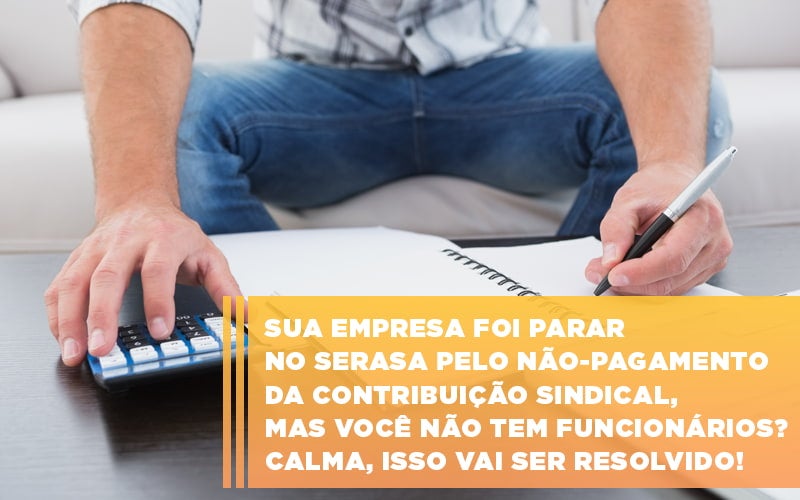 Sua Empresa Foi Parar No Serasa Pelo Nao Pagamento Da Contribuicao Sindical Mas Voce Nao Tem Funcionarios Calma Isso Vai Ser Resolvido - Terceirização Financeira | Hands Financeiro