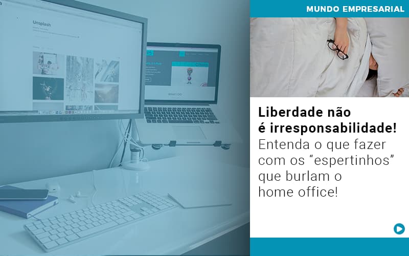 Liberdade Nao E Irresponsabilidade Entenda O Que Fazer Com Os Espertinhos Que Burlam O Home Office - Terceirização Financeira | Hands Financeiro