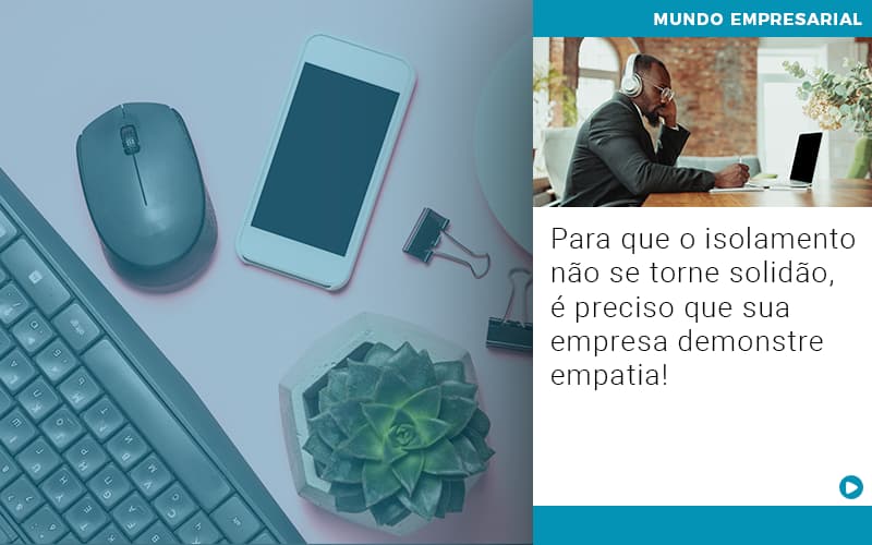 Para Que O Isolamento Nao Se Torne Solidao E Preciso Que Sua Empresa Demonstre Empatia - Terceirização Financeira | Hands Financeiro