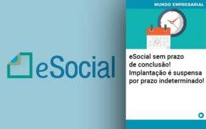 E Social Sem Prazo De Conculsao Implantacao E Suspensa Por Prazo Indeterminado - Terceirização Financeira | Hands Financeiro